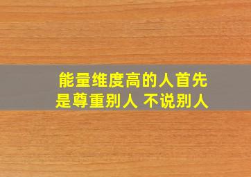 能量维度高的人首先是尊重别人 不说别人